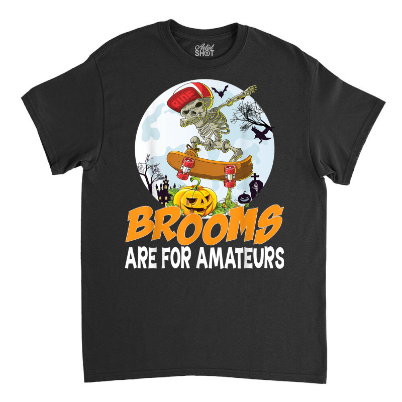 Brooms Are For Amateurs Skeleton Skate Skateboard Halloween Classic T-shirt by Queens | Artistshot