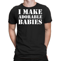 I Make Adorable Babies T-shirt | Artistshot