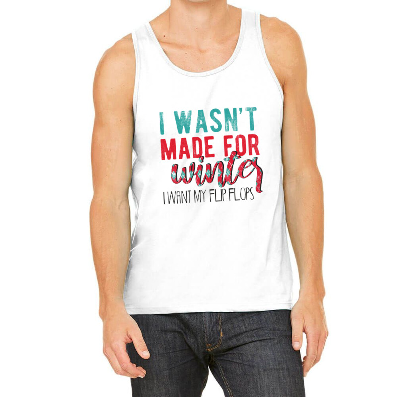 I Wasn't Made For Winter I Want My Flip Flops Tank Top | Artistshot