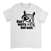 Don't Worry Owl Wait Funny Classic T-shirt | Artistshot