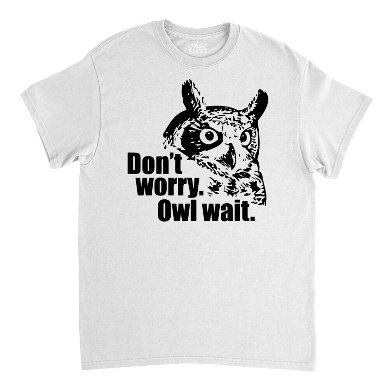 Don't Worry Owl Wait Funny Classic T-shirt by Erryshop | Artistshot