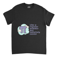 Pi Like A Regular Number But Infinitely Cooler Classic T-shirt | Artistshot