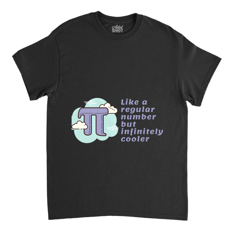 Pi Like A Regular Number But Infinitely Cooler Classic T-shirt | Artistshot