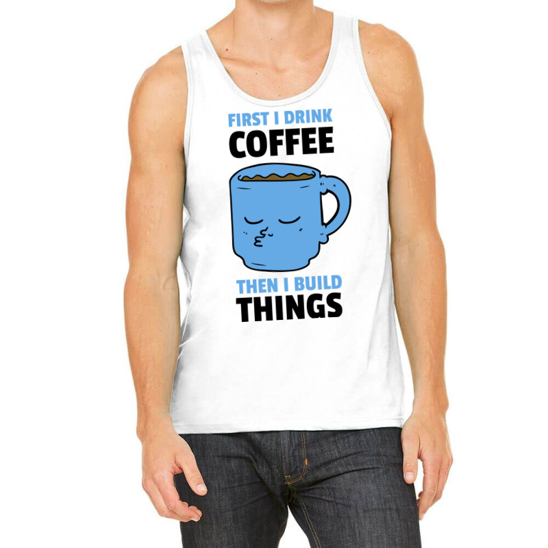 First I Drink Coffee Then I Build Things Tank Top | Artistshot