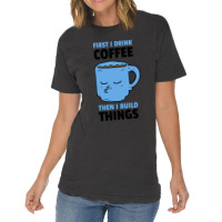 First I Drink Coffee Then I Build Things Vintage T-shirt | Artistshot