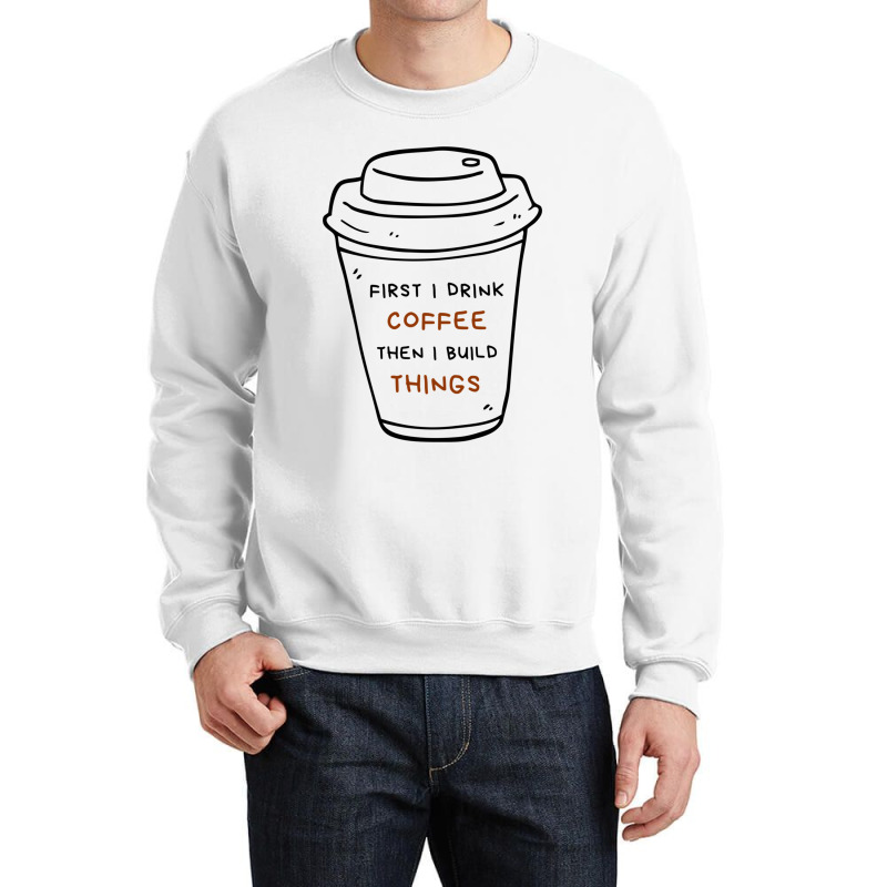 First I Drink Coffee Then I Build Things Crewneck Sweatshirt | Artistshot