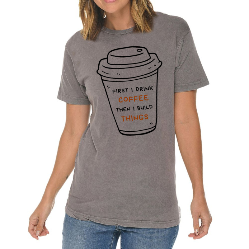 First I Drink Coffee Then I Build Things Vintage T-shirt | Artistshot