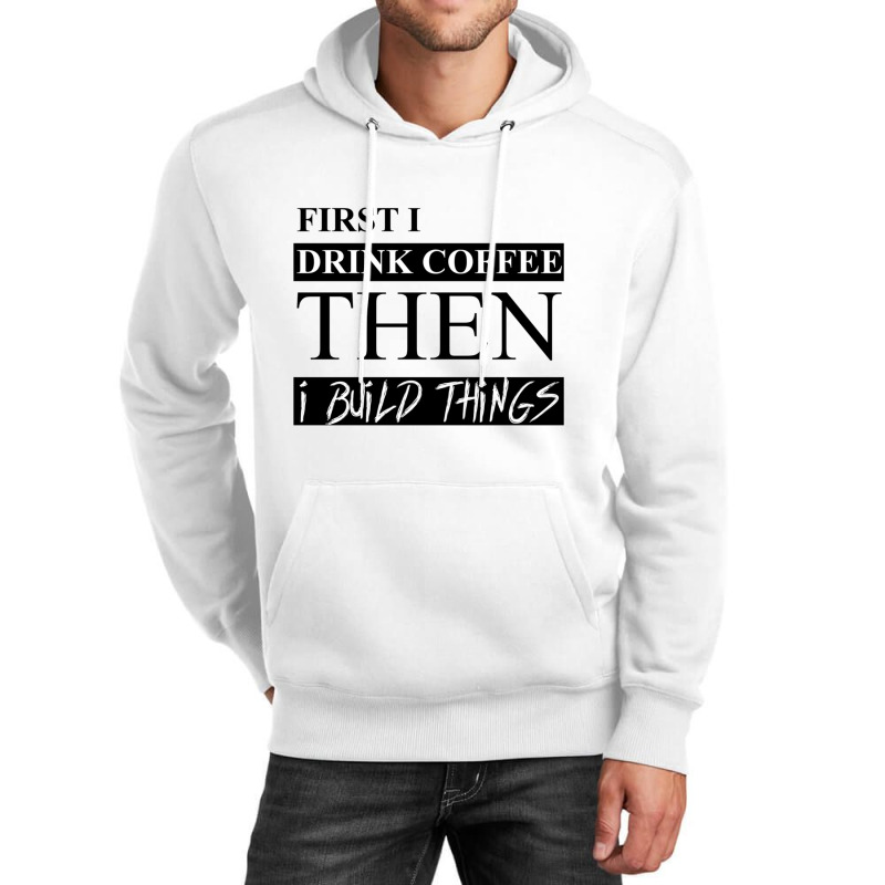 First I Drink Coffee Then I Build Things Unisex Hoodie | Artistshot