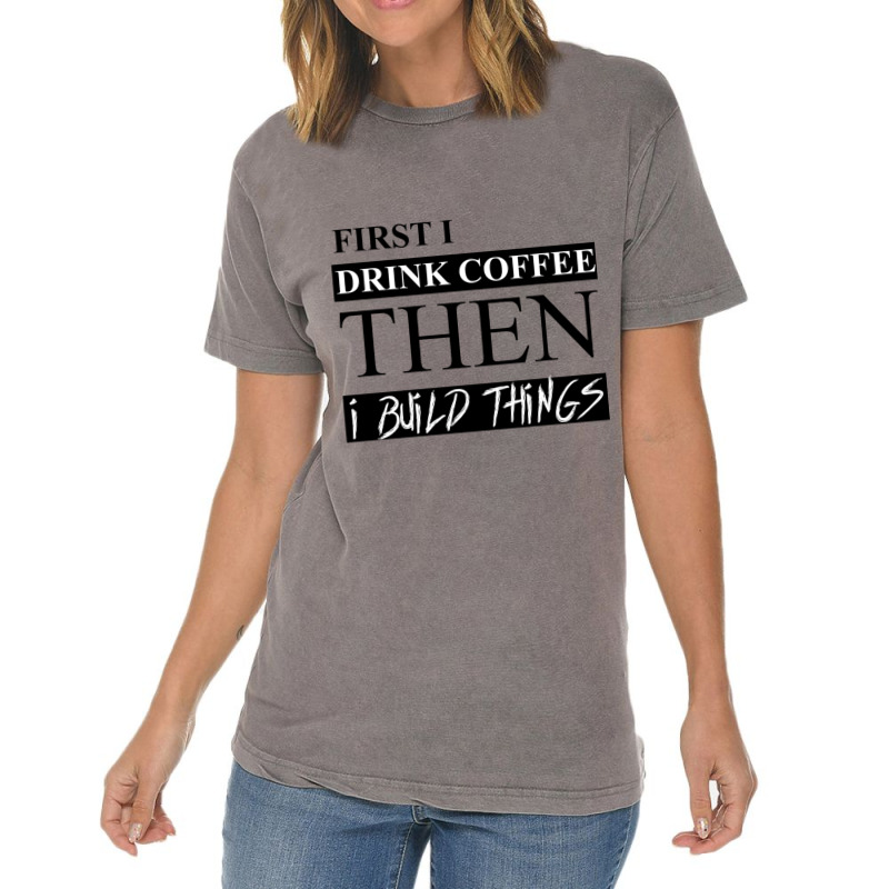 First I Drink Coffee Then I Build Things Vintage T-shirt | Artistshot