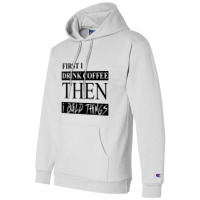 First I Drink Coffee Then I Build Things Champion Hoodie | Artistshot