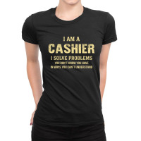 I Am Acashier I Solve Problems You Don't Know You Have In Ways You Can Ladies Fitted T-shirt | Artistshot