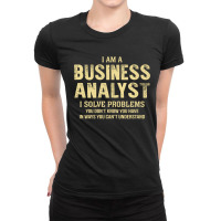 I Am Abusiness Analyst I Solve Problems You Don't Know You Have In Way Ladies Fitted T-shirt | Artistshot