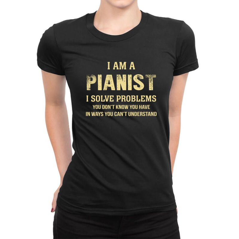 I Am Apianist I Solve Problems You Don't Know You Have In Ways You Can Ladies Fitted T-Shirt by thanchashop | Artistshot