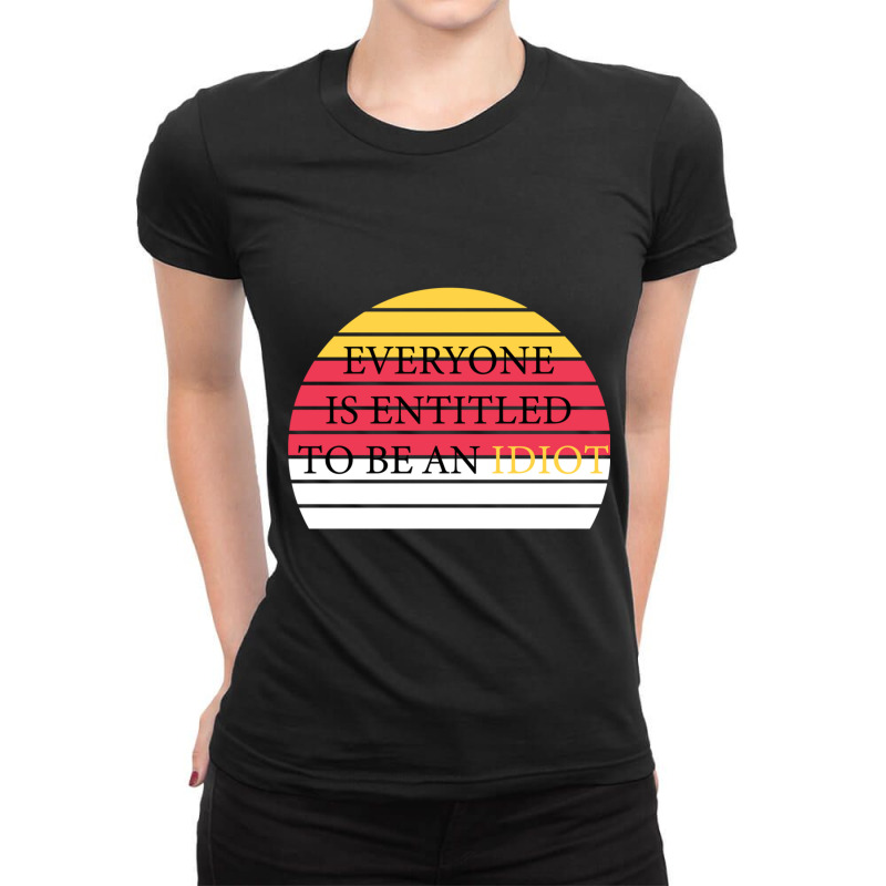 Everyone Is Entitled To Be An Idiot Ladies Fitted T-Shirt by JULIUSGERADEAU | Artistshot