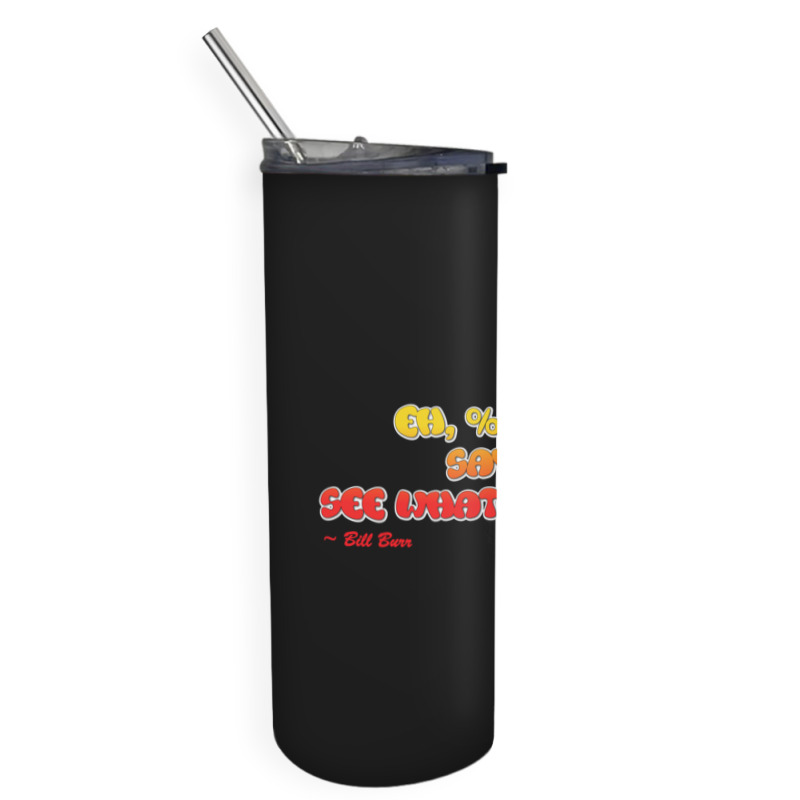 Bill Burr Eh, $! It. Say It. See What Happens. Skinny Tumbler | Artistshot