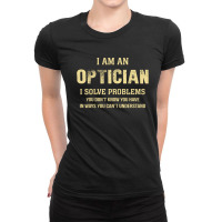 I Am Aoptician I Solve Problems You Don't Know You Have In Ways You Ca Ladies Fitted T-shirt | Artistshot