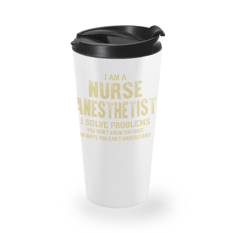 I Am Anurse Anesthetist I Solve Problems You Don't Know You Have In Wa Travel Mug | Artistshot