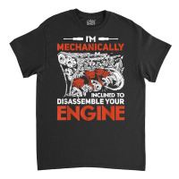 I'm Mechanically Inclined To Disassemble Your Engine T Shirt Classic T-shirt | Artistshot