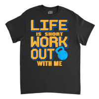 Life Is Short Work Out With Me Cool Fitness Trainer Present T Shirt Classic T-shirt | Artistshot