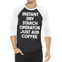 Instant Dry Starch Operator Just Add Coffee T Shirt 3/4 Sleeve Shirt | Artistshot