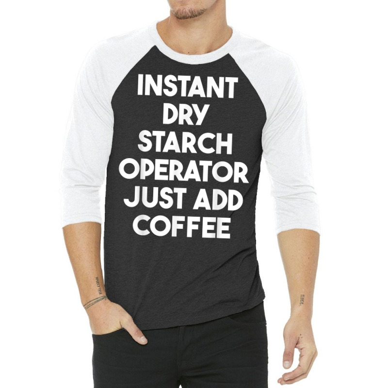 Instant Dry Starch Operator Just Add Coffee T Shirt 3/4 Sleeve Shirt by leiseyxlmorit | Artistshot