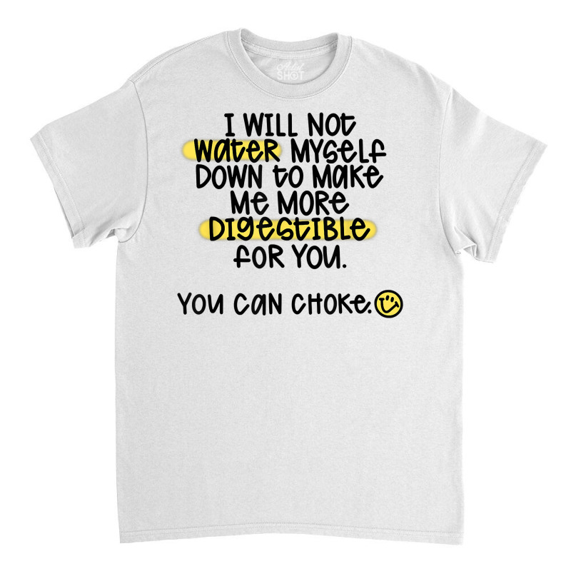 I Will Not Water Myself Down To Make Me More Digestible T Shirt Classic T-shirt by nealegmruland1 | Artistshot