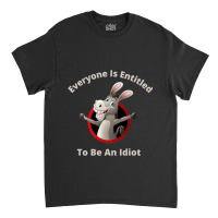 Everyone Is Entitled To Be An Idiot (9) Classic T-shirt | Artistshot