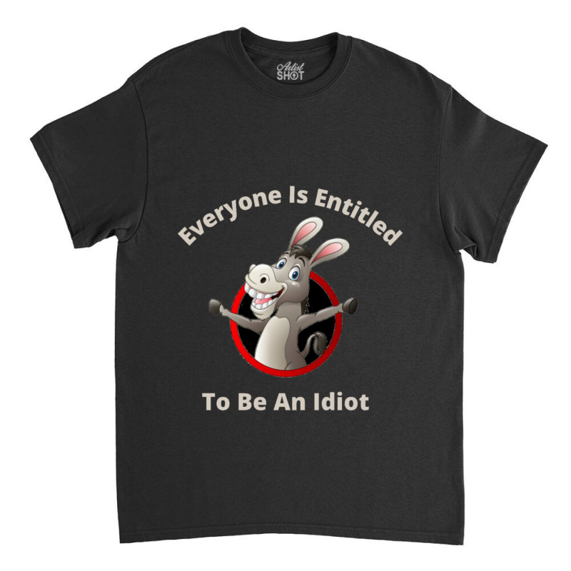 Everyone Is Entitled To Be An Idiot (9) Classic T-shirt by JULIUSGERADEAU | Artistshot