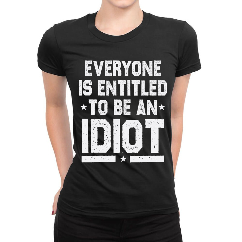 Everyone Is Entitled To Be An Idiot Funny Ladies Fitted T-Shirt by JULIUSGERADEAU | Artistshot