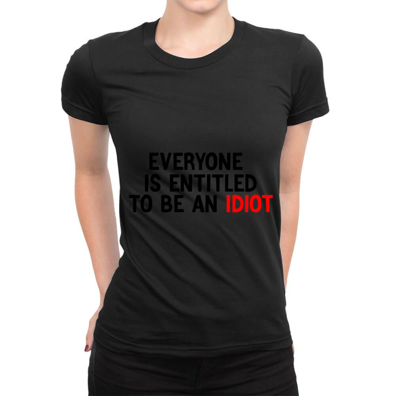 Everyone Is Entitled To Be An Idiot Funny (3) Ladies Fitted T-Shirt by JULIUSGERADEAU | Artistshot