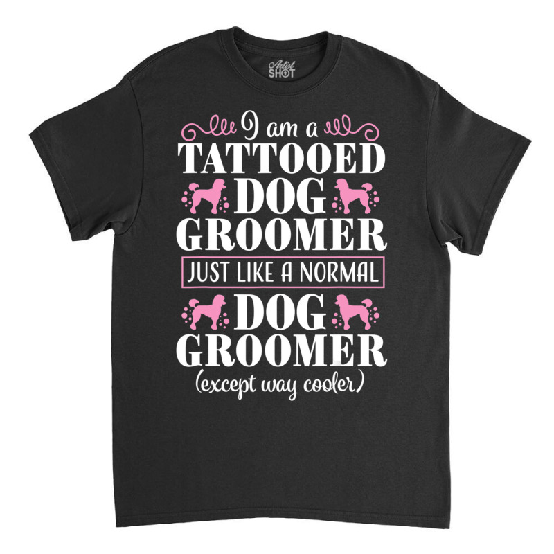 Dog Groomer Tattooed Pet Grooming Puppy Care Classic T-shirt by Konlasa6638 | Artistshot