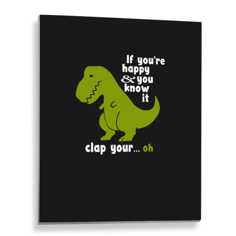 Funny T-rex - If You're Happy And You Know It Clap Your Oh Metal Print Vertical | Artistshot