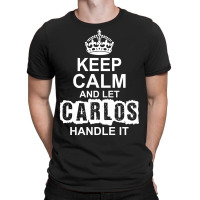 Keep Calm And Let Carlos Handle It T-shirt | Artistshot