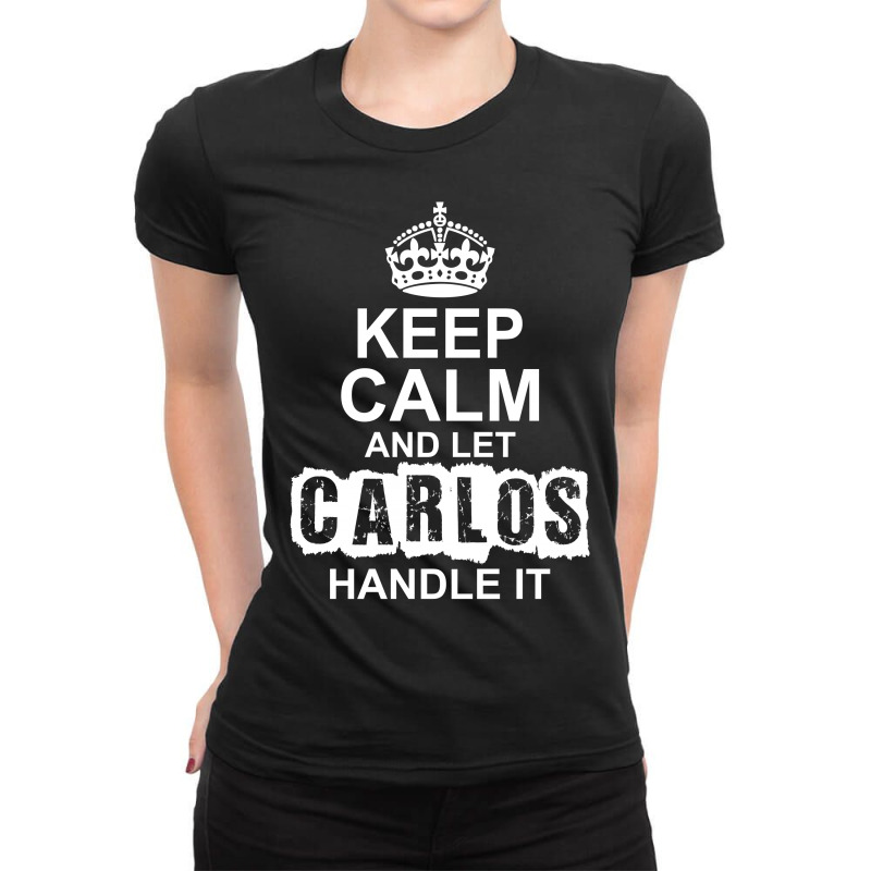 Keep Calm And Let Carlos Handle It Ladies Fitted T-Shirt by tshiart | Artistshot