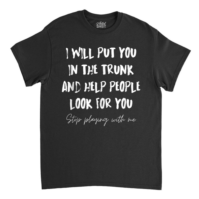 I Will Put You In A Trunk And Help People Look For You Funny Tank Top Classic T-shirt by cm-arts | Artistshot