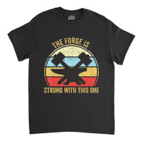 The Forge Is Strong With This One Blacksmith Classic T-shirt | Artistshot