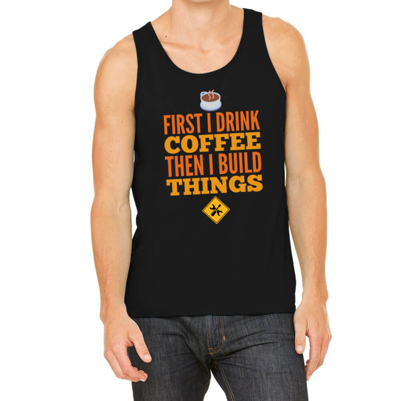 First I Drink Coffee Then I Build Things Tank Top | Artistshot