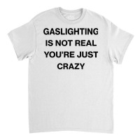 Gaslighting Is Not Real Shirt T Shirt Classic T-shirt | Artistshot