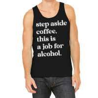 Step Aside Coffee, This Is A Job For Alcohol Funny Quotes T Shirt Tank Top | Artistshot