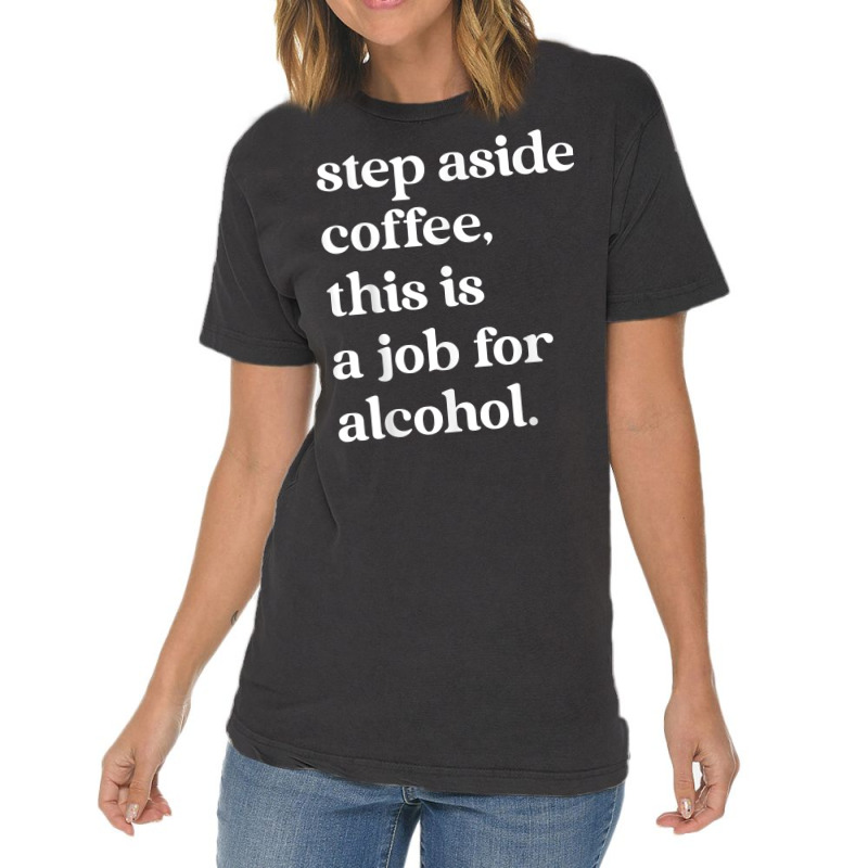 Step Aside Coffee, This Is A Job For Alcohol Funny Quotes T Shirt Vintage T-Shirt by cm-arts | Artistshot