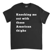 Knocking Me Out With Those American Thighs Tank Top Classic T-shirt | Artistshot