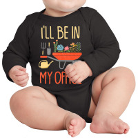 Ill Be In My Office Garden Funny Distressed Gardening Long Sleeve Baby Bodysuit | Artistshot