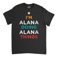 I'm Doing Alana Things Funny Name Humor Nickname Sarcastic T Shirt Classic T-shirt | Artistshot