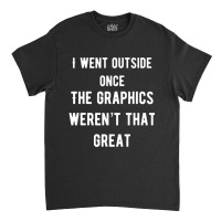 I Went Outside Once The Graphics Weren't That Great Classic T-shirt | Artistshot