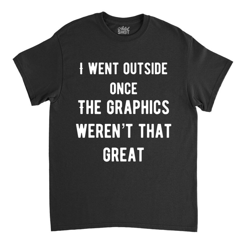 I Went Outside Once The Graphics Weren't That Great Classic T-shirt by cm-arts | Artistshot