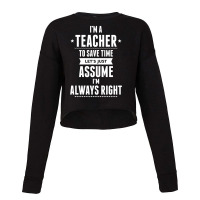 I Am A Teacher To Save Time Let's Just Assume I Am Always Right Cropped Sweater | Artistshot