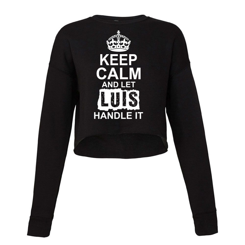 Keep Calm And Let Luis Handle It Cropped Sweater by tshiart | Artistshot