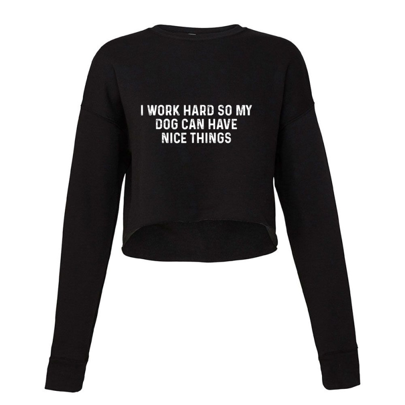 I Work Hard So My Dog Can Have Nice Things Dog Cropped Sweater by cm-arts | Artistshot