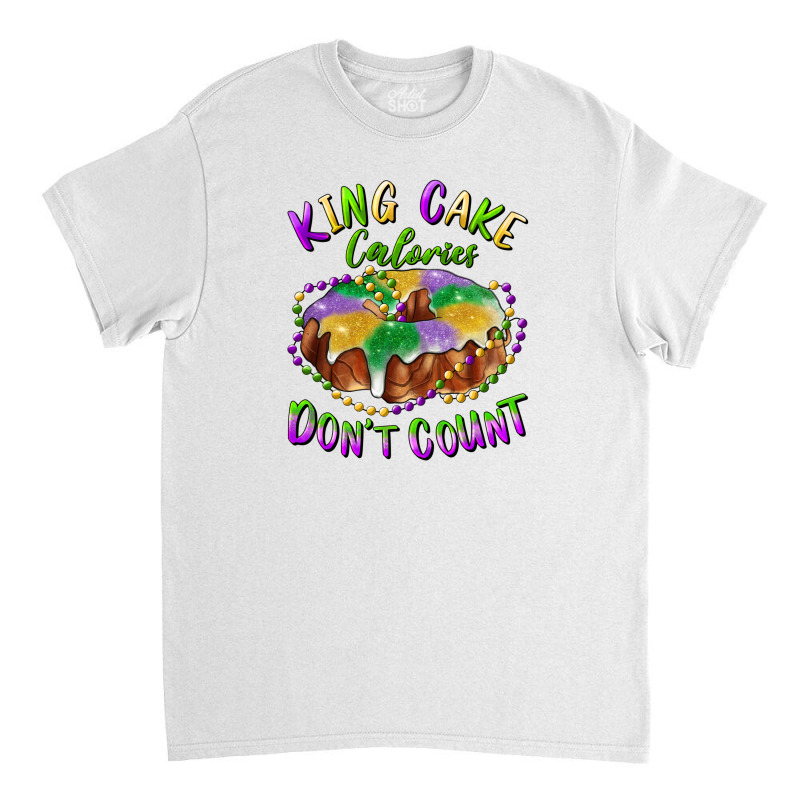 Mardi Gras King Cake Calories Don't Count Classic T-shirt | Artistshot