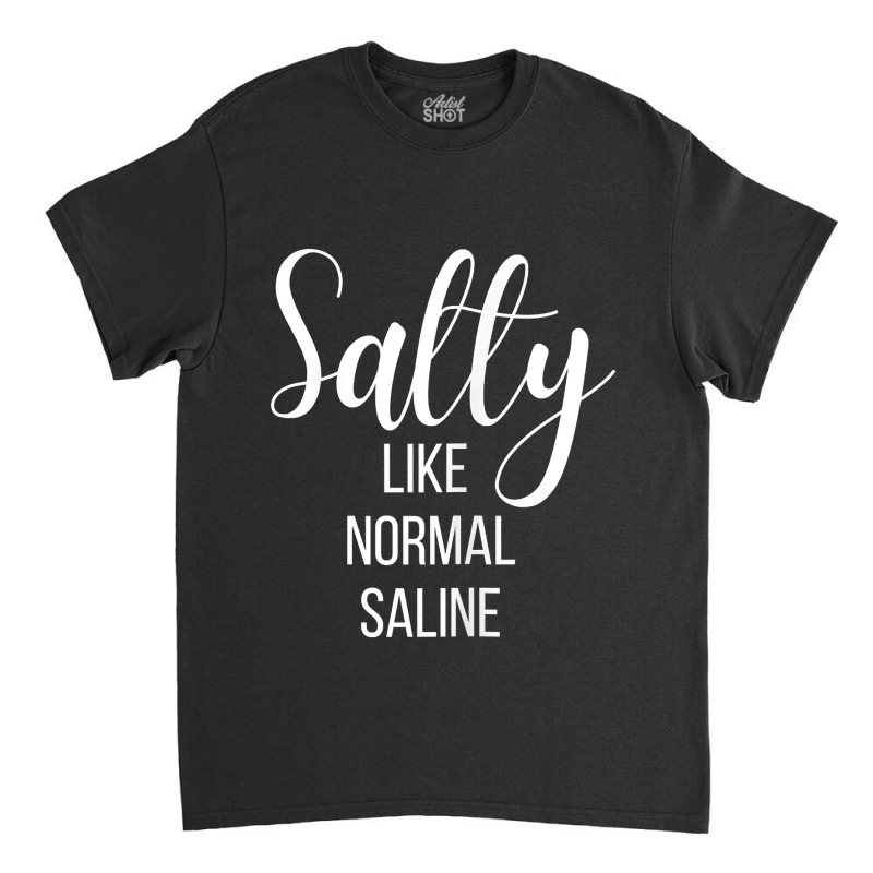 Womens Salty Like Normal Saline Nurse Nursing Student Life Fun Gift Classic T-shirt by JuniorFrye | Artistshot